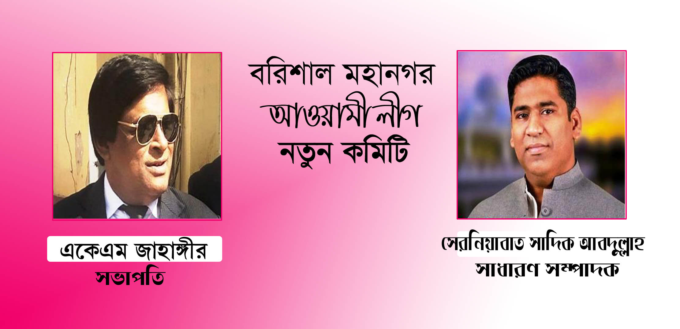 বরিশাল মহানগর আওয়ামী লীগ : সভাপতি জাহাঙ্গীর-সম্পাদক মেয়র সাদিক আবদুল্লাহ