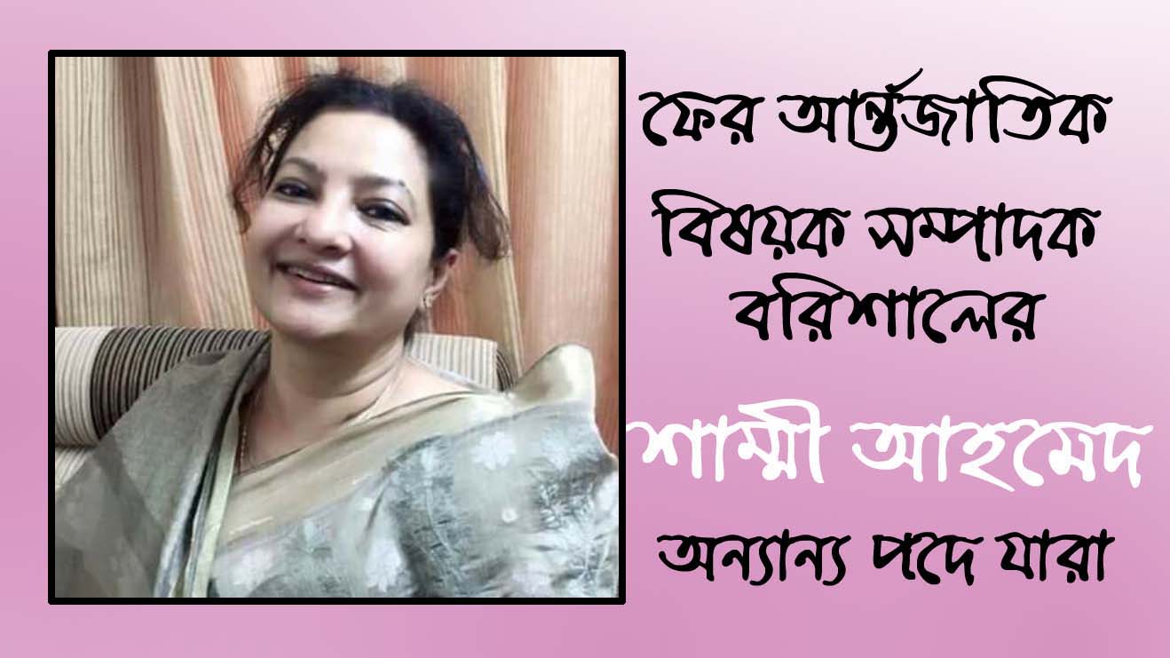 বরিশালের শাম্মী আহমেদকে আন্তর্জাতিক বিষয়ক সম্পাদক : অন্যান্য পদে যারা